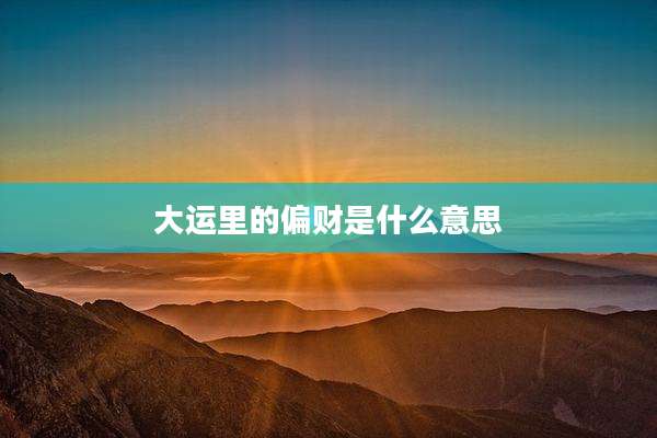 大运里的偏财是什么意思