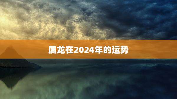 属龙在2024年的运势