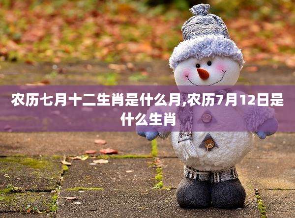 农历七月十二生肖是什么月,农历7月12日是什么生肖