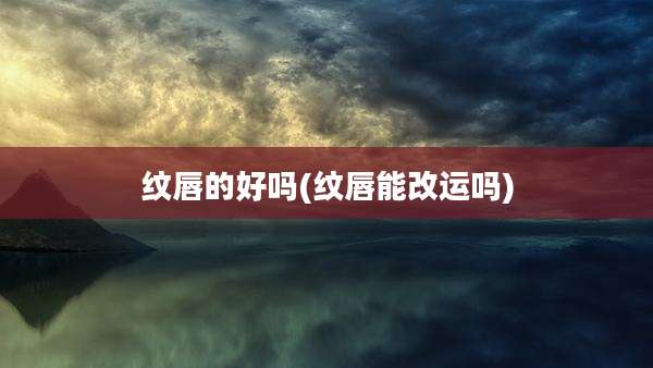 纹唇的好吗(纹唇能改运吗)