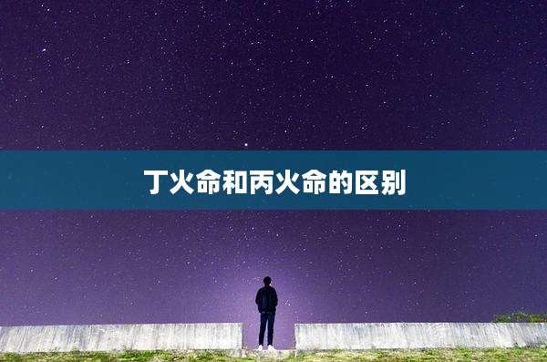 丁火命和丙火命的区别