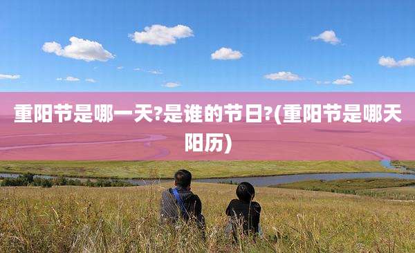 重阳节是哪一天?是谁的节日?(重阳节是哪天阳历)
