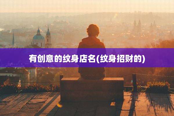 有创意的纹身店名(纹身招财的)