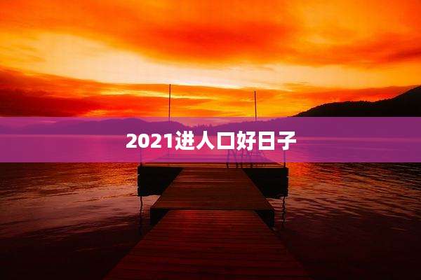 2021进人口好日子