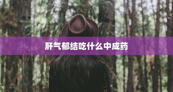 肝气郁结吃什么中成药