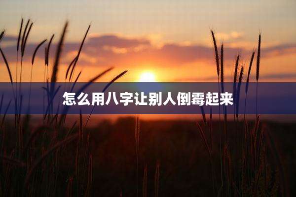 怎么用八字让别人倒霉起来