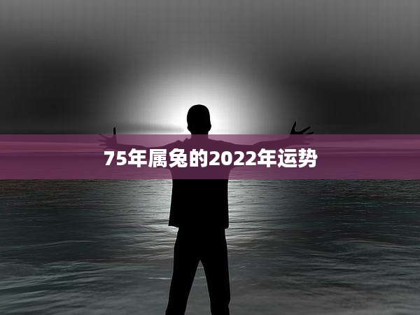 75年属兔的2022年运势
