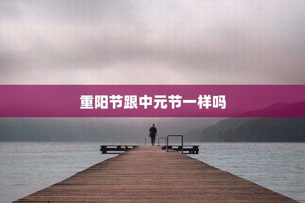 重阳节跟中元节一样吗