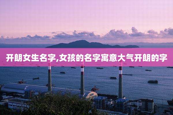 开朗女生名字,女孩的名字寓意大气开朗的字