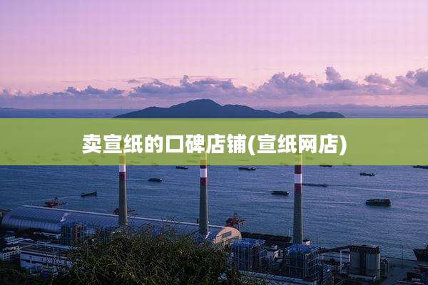卖宣纸的口碑店铺(宣纸网店)