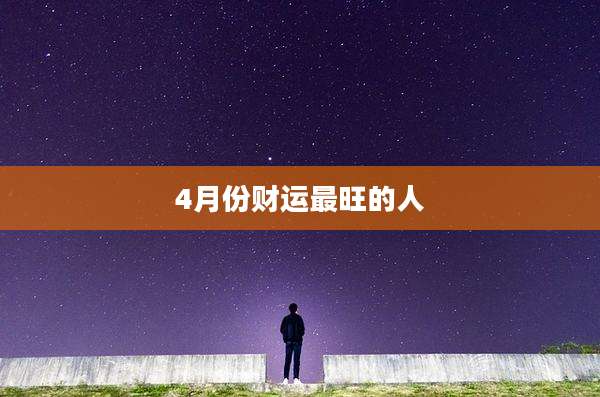 4月份财运最旺的人
