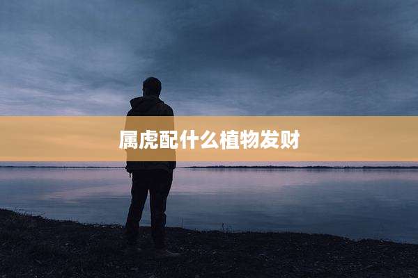 属虎配什么植物发财