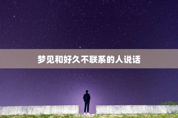 梦见和好久不联系的人说话