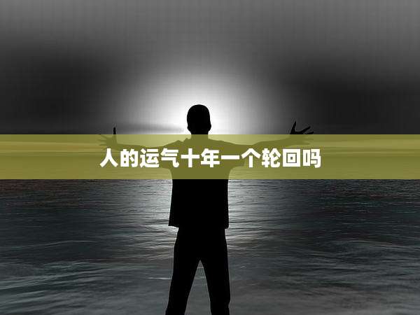 人的运气十年一个轮回吗