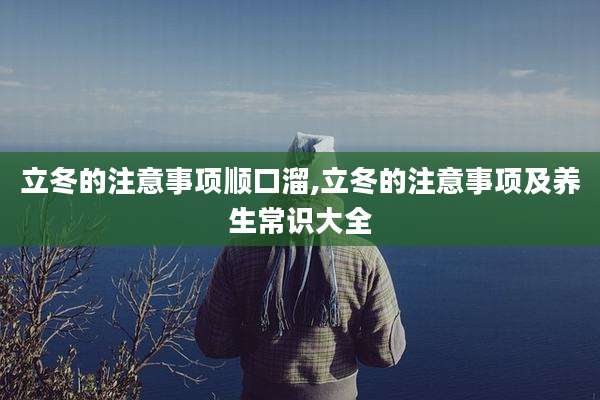 立冬的注意事项顺口溜,立冬的注意事项及养生常识大全