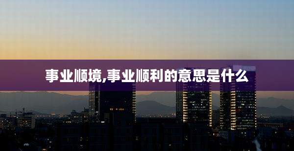 事业顺境,事业顺利的意思是什么