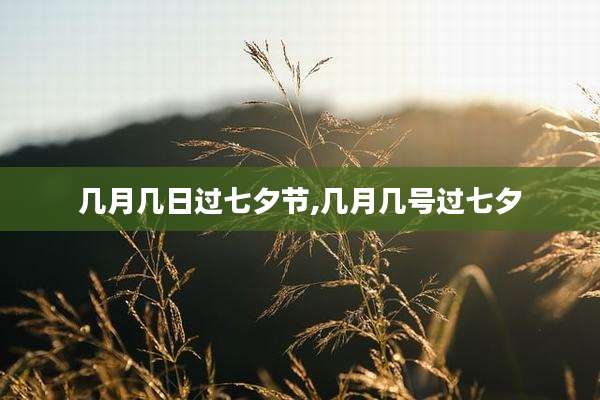 几月几日过七夕节,几月几号过七夕
