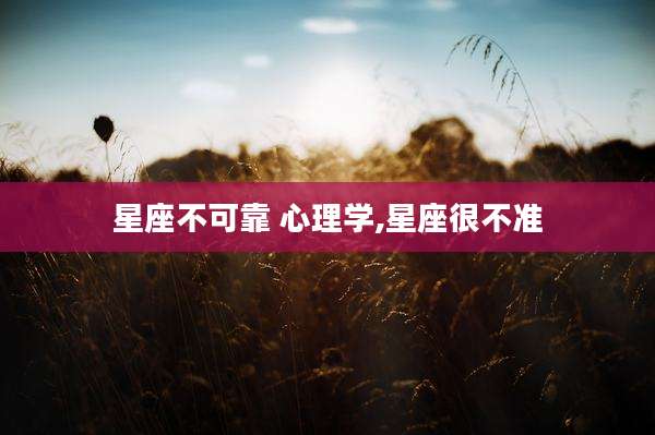 星座不可靠 心理学,星座很不准
