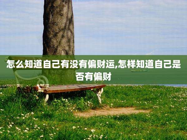 怎么知道自己有没有偏财运,怎样知道自己是否有偏财