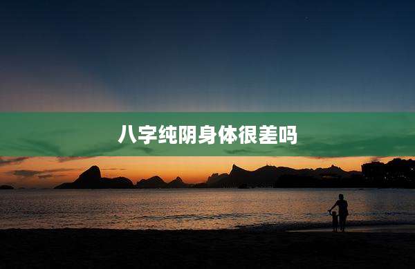 八字纯阴身体很差吗