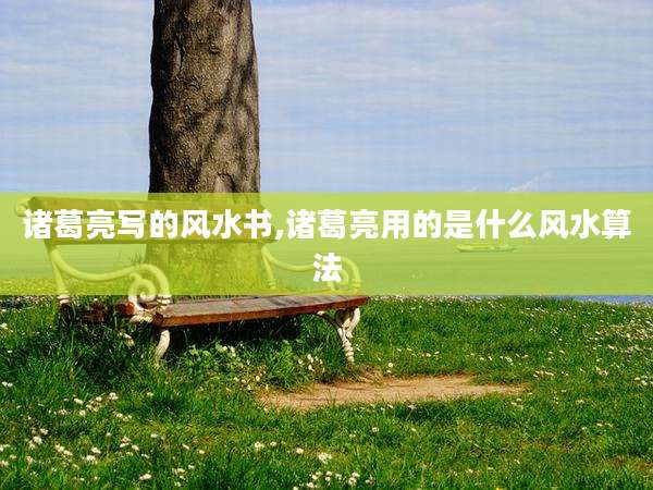 诸葛亮写的风水书,诸葛亮用的是什么风水算法