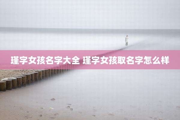 瑾字女孩名字大全 瑾字女孩取名字怎么样
