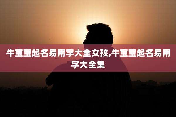 牛宝宝起名易用字大全女孩,牛宝宝起名易用字大全集