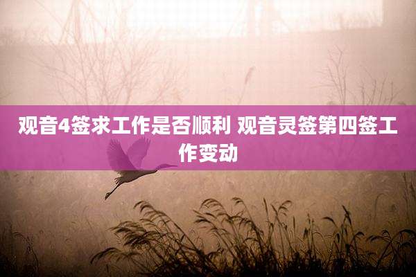 观音4签求工作是否顺利 观音灵签第四签工作变动