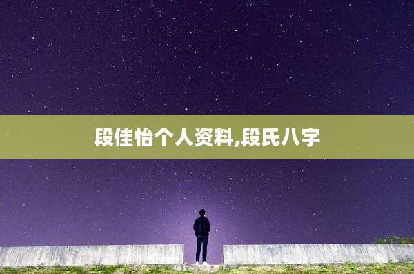 段佳怡个人资料,段氏八字