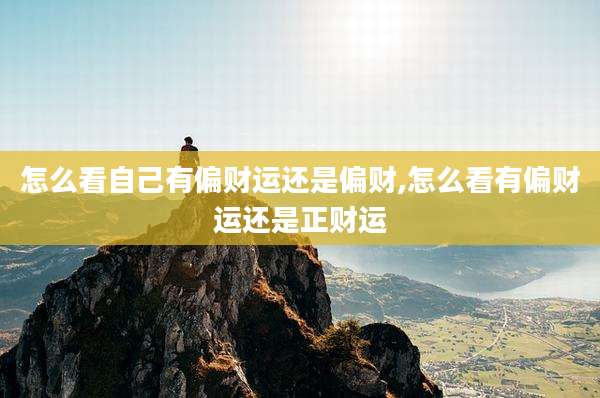 怎么看自己有偏财运还是偏财,怎么看有偏财运还是正财运