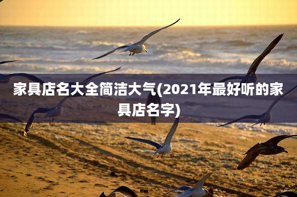 家具店名大全简洁大气(2021年最好听的家具店名字)