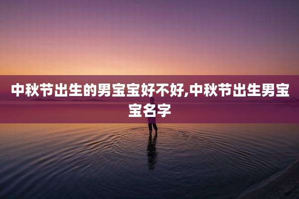 中秋节出生的男宝宝好不好,中秋节出生男宝宝名字
