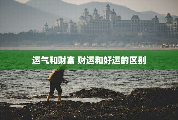 运气和财富 财运和好运的区别