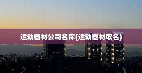 运动器材公司名称(运动器材取名)