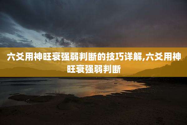 六爻用神旺衰强弱判断的技巧详解,六爻用神旺衰强弱判断