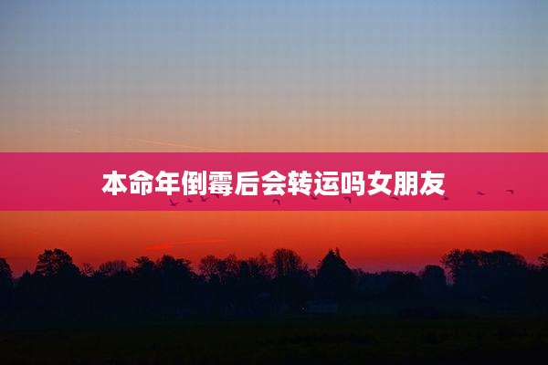 本命年倒霉后会转运吗女朋友