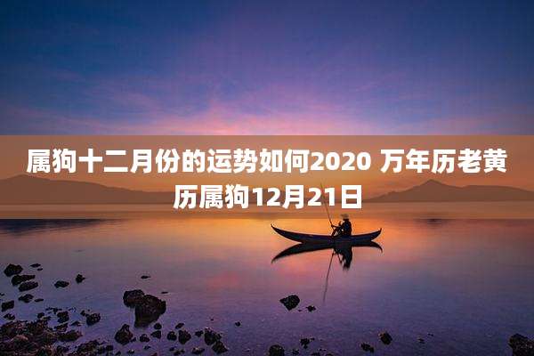 属狗十二月份的运势如何2020 万年历老黄历属狗12月21日