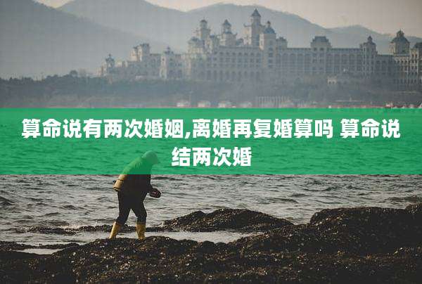 算命说有两次婚姻,离婚再复婚算吗 算命说结两次婚