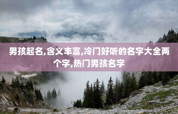 男孩起名,含义丰富,冷门好听的名字大全两个字,热门男孩名字