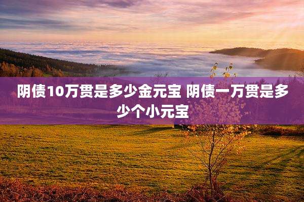 阴债10万贯是多少金元宝 阴债一万贯是多少个小元宝