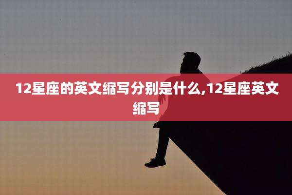 12星座的英文缩写分别是什么,12星座英文缩写