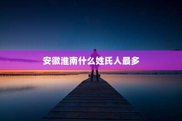 安徽淮南什么姓氏人最多