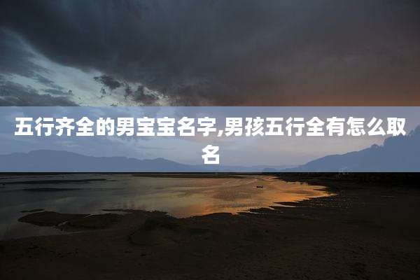 五行齐全的男宝宝名字,男孩五行全有怎么取名
