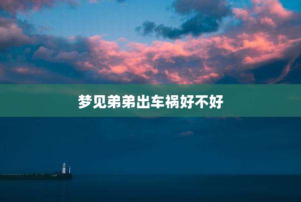 梦见弟弟出车祸好不好