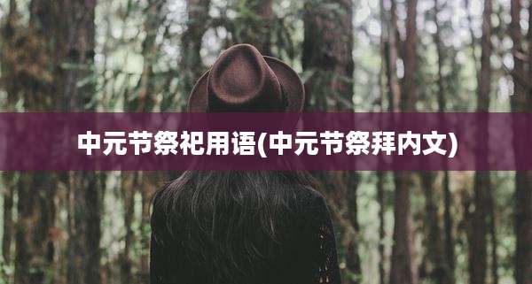 中元节祭祀用语(中元节祭拜内文)