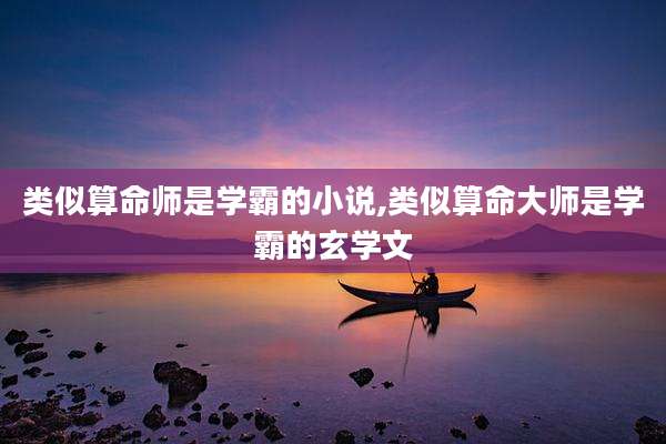 类似算命师是学霸的小说,类似算命大师是学霸的玄学文