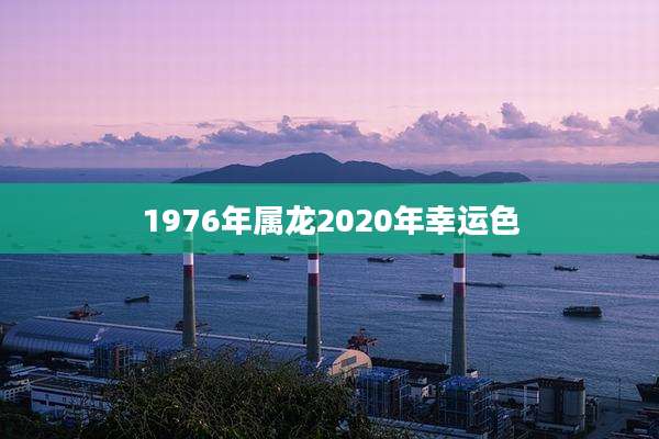1976年属龙2020年幸运色