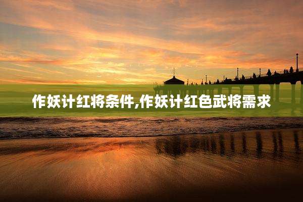 作妖计红将条件,作妖计红色武将需求