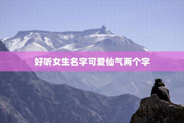 好听女生名字可爱仙气两个字