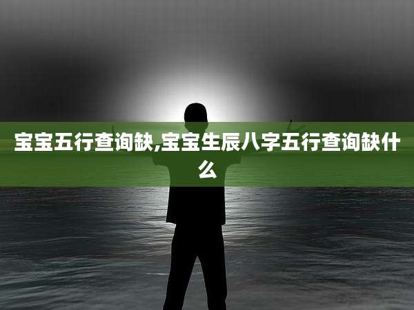 宝宝五行查询缺,宝宝生辰八字五行查询缺什么